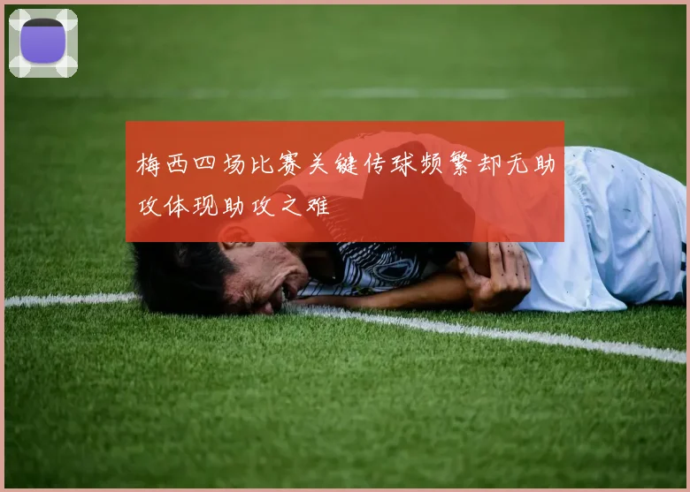 梅西四场比赛关键传球频繁却无助攻体现助攻之难