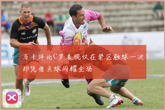 马卡评论C罗表现仅在禁区触球一次却凭借点球闪耀全场