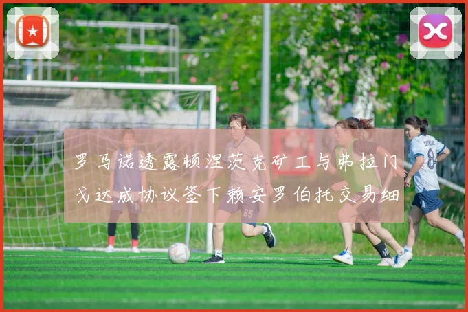 罗马诺透露顿涅茨克矿工与弗拉门戈达成协议签下赖安罗伯托交易细节