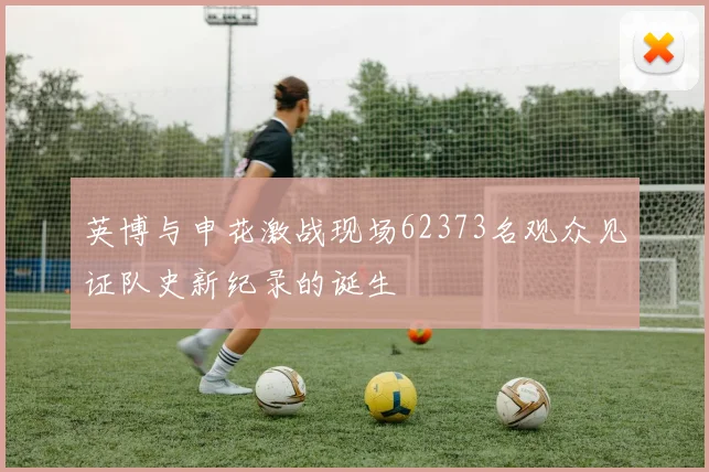 英博与申花激战现场62373名观众见证队史新纪录的诞生