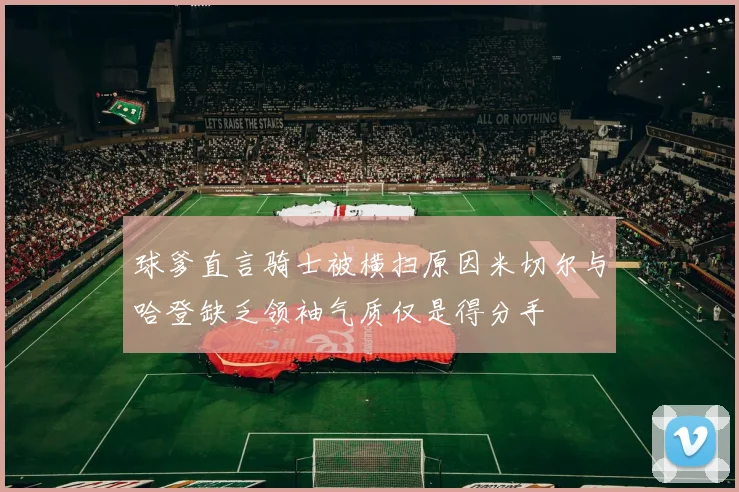 球爹直言骑士被横扫原因米切尔与哈登缺乏领袖气质仅是得分手