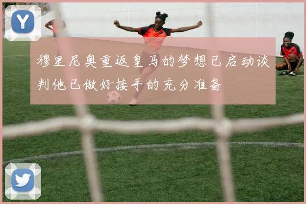 穆里尼奥重返皇马的梦想已启动谈判他已做好接手的充分准备