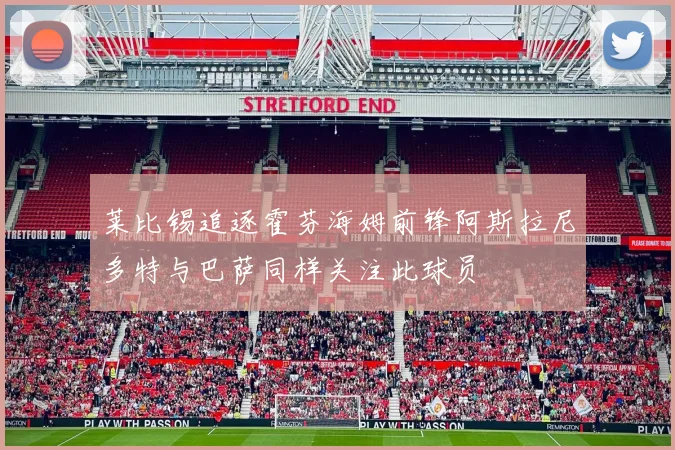 莱比锡追逐霍芬海姆前锋阿斯拉尼多特与巴萨同样关注此球员