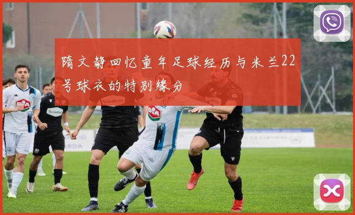 隋文静回忆童年足球经历与米兰22号球衣的特别缘分
